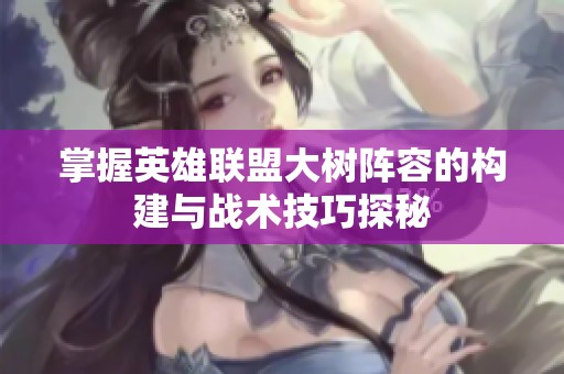 掌握英雄联盟大树阵容的构建与战术技巧探秘
