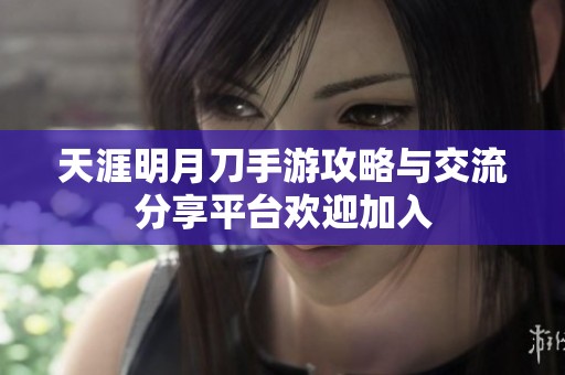 天涯明月刀手游攻略与交流分享平台欢迎加入