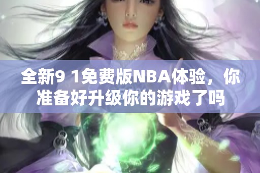 全新9 1免费版NBA体验，你准备好升级你的游戏了吗