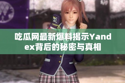 吃瓜网最新爆料揭示Yandex背后的秘密与真相