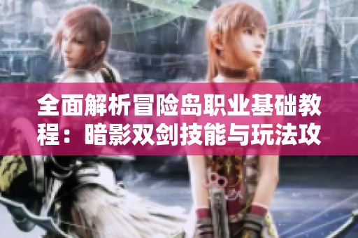 全面解析冒险岛职业基础教程：暗影双剑技能与玩法攻略