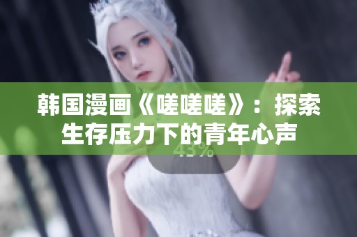 韩国漫画《嗟嗟嗟》：探索生存压力下的青年心声