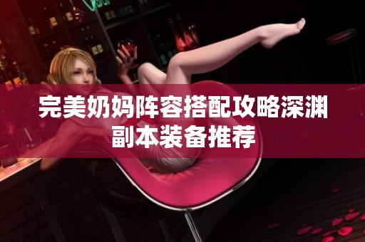 完美奶妈阵容搭配攻略深渊副本装备推荐