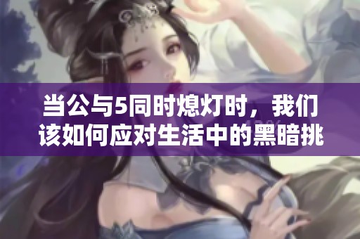 当公与5同时熄灯时，我们该如何应对生活中的黑暗挑战