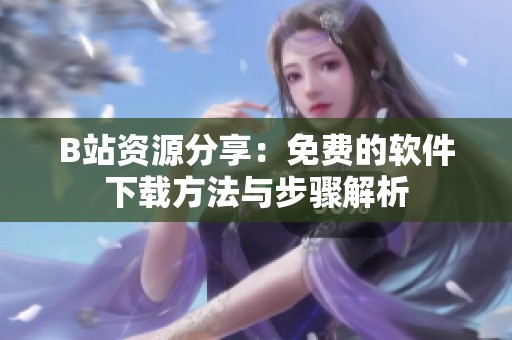 B站资源分享：免费的软件下载方法与步骤解析