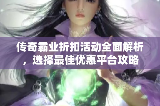 传奇霸业折扣活动全面解析，选择最佳优惠平台攻略