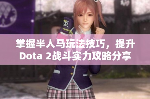 掌握半人马玩法技巧，提升Dota 2战斗实力攻略分享
