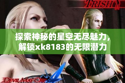 探索神秘的星空无尽魅力，解锁xk8183的无限潜力