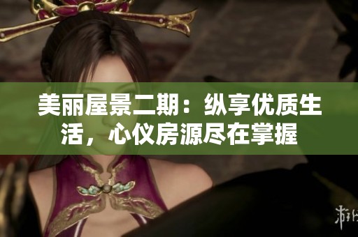 美丽屋景二期：纵享优质生活，心仪房源尽在掌握