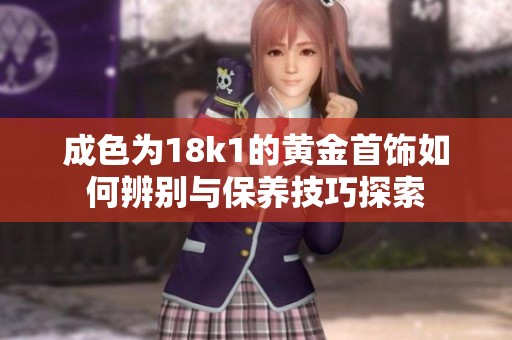 成色为18k1的黄金首饰如何辨别与保养技巧探索