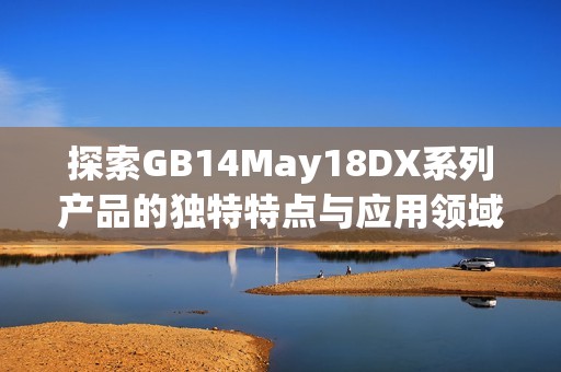 探索GB14May18DX系列产品的独特特点与应用领域