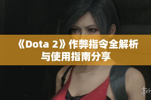 《Dota 2》作弊指令全解析与使用指南分享