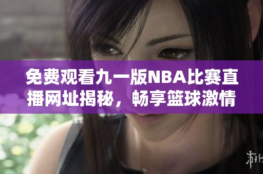免费观看九一版NBA比赛直播网址揭秘，畅享篮球激情