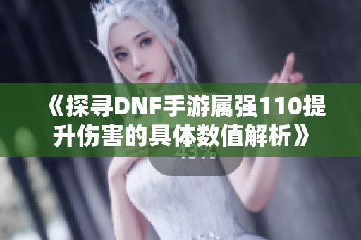 《探寻DNF手游属强110提升伤害的具体数值解析》