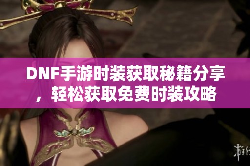 DNF手游时装获取秘籍分享，轻松获取免费时装攻略
