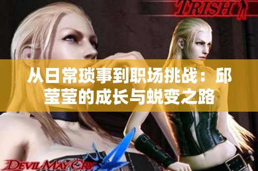 从日常琐事到职场挑战：邱莹莹的成长与蜕变之路