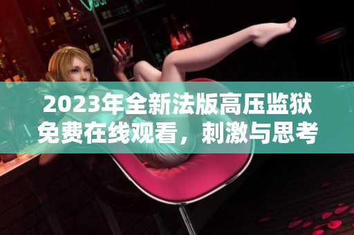 2023年全新法版高压监狱免费在线观看，刺激与思考并存