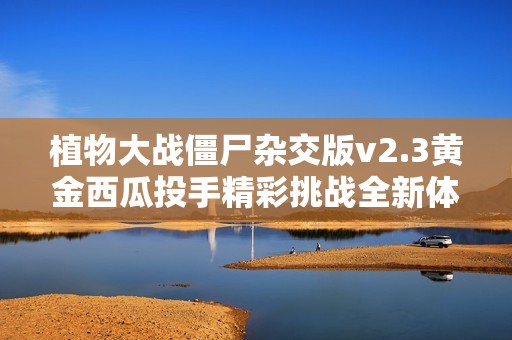 植物大战僵尸杂交版v2.3黄金西瓜投手精彩挑战全新体验