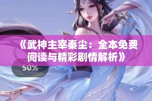 《武神主宰秦尘：全本免费阅读与精彩剧情解析》