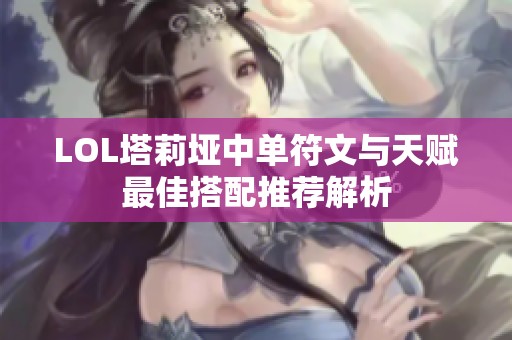 LOL塔莉垭中单符文与天赋最佳搭配推荐解析