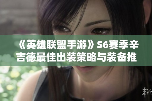 《英雄联盟手游》S6赛季辛吉德最佳出装策略与装备推荐详解