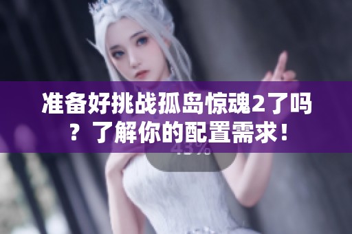 准备好挑战孤岛惊魂2了吗？了解你的配置需求！