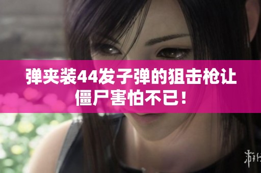 弹夹装44发子弹的狙击枪让僵尸害怕不已！