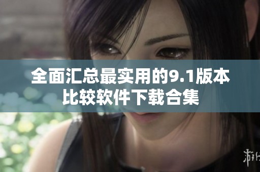 全面汇总最实用的9.1版本比较软件下载合集
