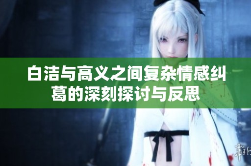 白洁与高义之间复杂情感纠葛的深刻探讨与反思