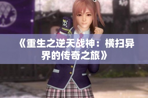 《重生之逆天战神：横扫异界的传奇之旅》