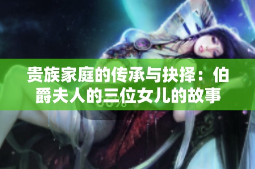 贵族家庭的传承与抉择：伯爵夫人的三位女儿的故事