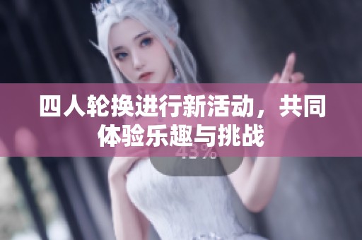 四人轮换进行新活动，共同体验乐趣与挑战