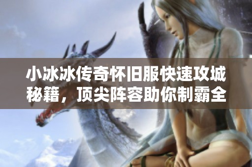 小冰冰传奇怀旧服快速攻城秘籍，顶尖阵容助你制霸全场