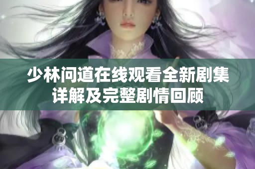 少林问道在线观看全新剧集详解及完整剧情回顾