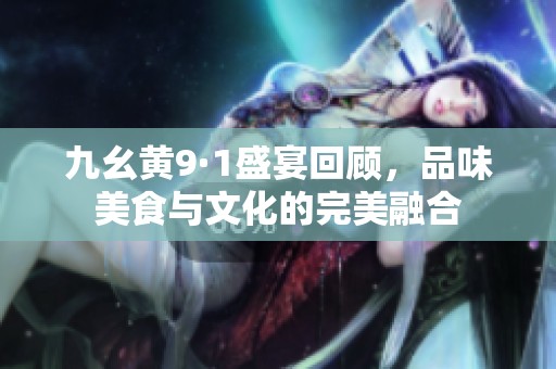 九幺黄9·1盛宴回顾，品味美食与文化的完美融合
