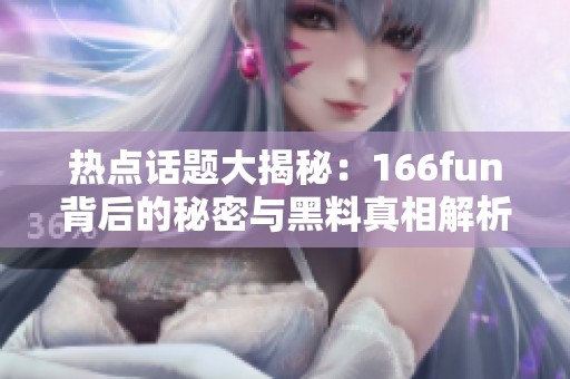 热点话题大揭秘：166fun背后的秘密与黑料真相解析
