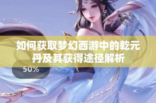 如何获取梦幻西游中的乾元丹及其获得途径解析