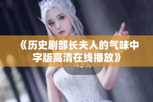 《历史剧部长夫人的气味中字版高清在线播放》