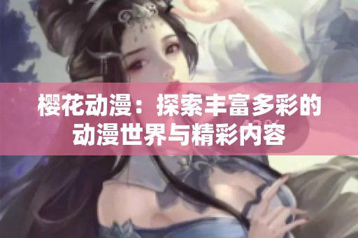 樱花动漫：探索丰富多彩的动漫世界与精彩内容