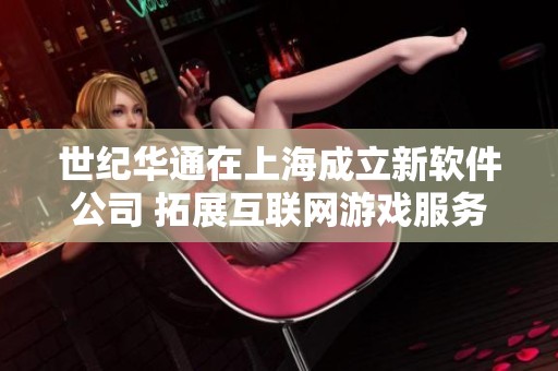 世纪华通在上海成立新软件公司 拓展互联网游戏服务领域