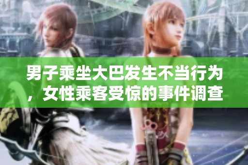 男子乘坐大巴发生不当行为，女性乘客受惊的事件调查