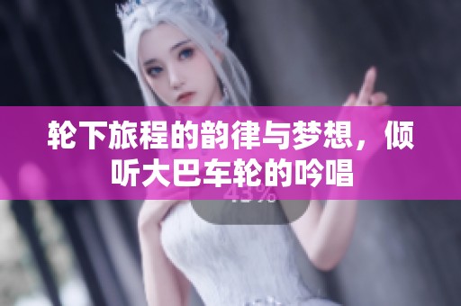 轮下旅程的韵律与梦想，倾听大巴车轮的吟唱