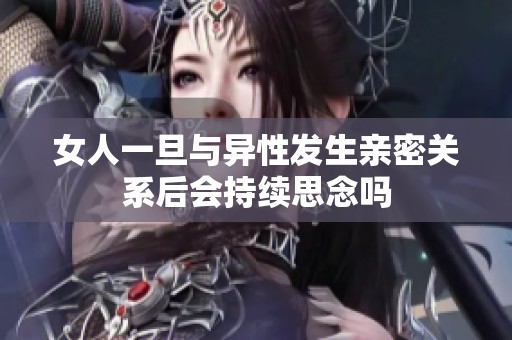 女人一旦与异性发生亲密关系后会持续思念吗