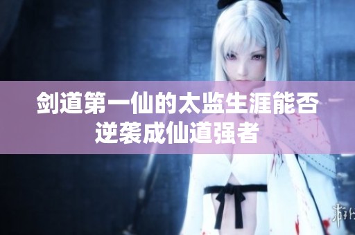 剑道第一仙的太监生涯能否逆袭成仙道强者