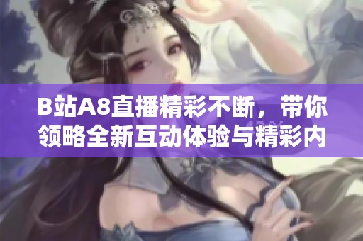B站A8直播精彩不断，带你领略全新互动体验与精彩内容！