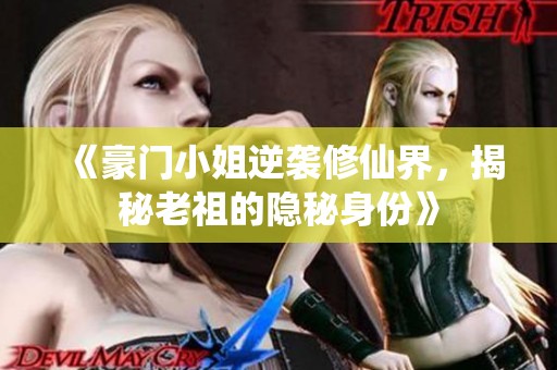 《豪门小姐逆袭修仙界，揭秘老祖的隐秘身份》