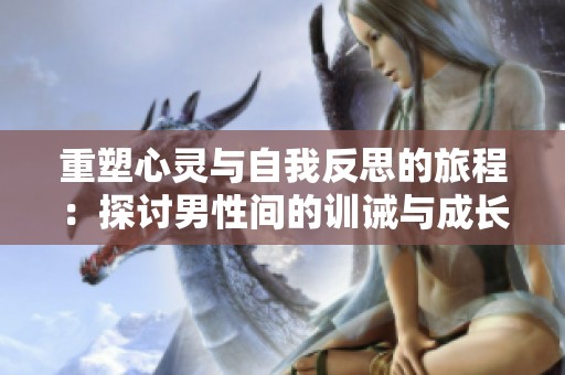 重塑心灵与自我反思的旅程：探讨男性间的训诫与成长