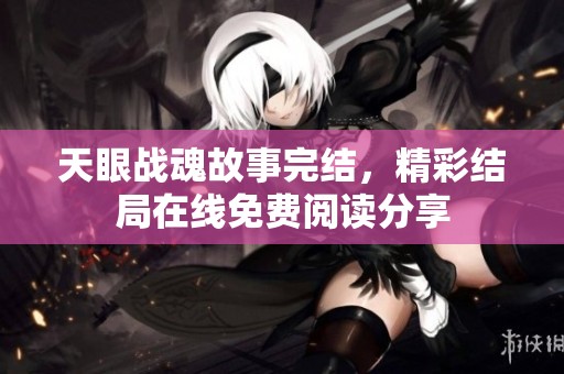 天眼战魂故事完结，精彩结局在线免费阅读分享