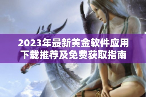 2023年最新黄金软件应用下载推荐及免费获取指南