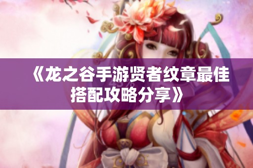 《龙之谷手游贤者纹章最佳搭配攻略分享》
